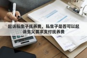 起诉私生子抚养费，私生子是否可以起诉生父要求支付抚养费