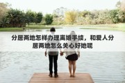 分居两地怎样办理离婚手续，和爱人分居两地怎么关心好她呢