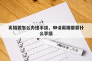 离婚要怎么办理手续，申请离婚需要什么手续