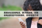 离婚诉讼咨询电话，妻子闹离婚，对我的电话总是不乐意接听，总是短短几句话就借口有事挂了，那么，我还有必要主动的打她电话