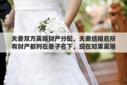 夫妻双方离婚财产分配，夫妻结婚后所有财产都列在妻子名下，现在如果离婚这些财产如何算