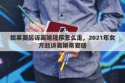 如果要起诉离婚程序怎么走，2021年女方起诉离婚需要啥