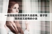 一般背叛婚姻离婚多久会后悔，妻子背叛然后又后悔的小说