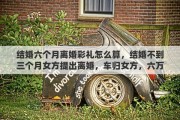结婚六个月离婚彩礼怎么算，结婚不到三个月女方提出离婚，车归女方，六万的彩礼归谁