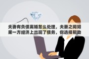夫妻有负债离婚怎么处理，夫妻之间如果一方经济上出现了债务，你选择帮助还是离婚