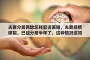 夫妻分居两地怎样起诉离婚，夫妻感情破裂，已经分居半年了，这种情况该如何起诉离婚