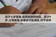 孩子七岁离婚,抚养权如何判定，孩子9岁,父母离婚,都要孩子抚养权,孩子应判给谁
