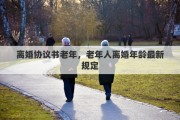 离婚协议书老年，老年人离婚年龄最新规定