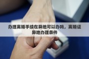 办理离婚手续在异地可以办吗，离婚证异地办理条件