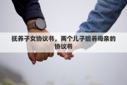 抚养子女协议书，两个儿子赡养母亲的协议书