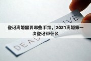 登记离婚需要哪些手续，2021离婚第一次登记带什么