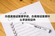 办理离婚证需要手续，办离婚证需要什么手续和证件