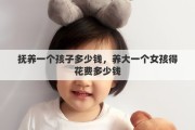 抚养一个孩子多少钱，养大一个女孩得花费多少钱