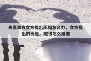 夫妻双方女方提出离婚怎么办，女方提出的离婚，她该怎么赔偿