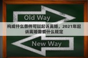 构成什么条件可以起诉离婚，2021年起诉离婚需要什么规定