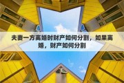 夫妻一方离婚时财产如何分割，如果离婚，财产如何分割