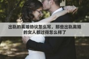 出轨的离婚协议怎么写，那些出轨离婚的女人都过得怎么样了