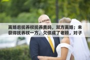 离婚后抚养权抚养费吗，双方离婚；未获得抚养权一方，欠债成了老赖，对子女有影响吗