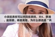 小孩抚养权可以共同抚养吗，大S、李湘、赵丽颖、杨幂离婚，为什么都选择“共同抚养”子女