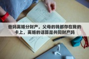 爸妈离婚分财产，父母的钱都存在我的卡上，离婚的话算是共同财产吗