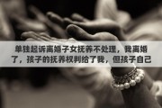 单独起诉离婚子女抚养不处理，我离婚了，孩子的抚养权判给了我，但孩子自己不愿意跟我走，我该怎么办