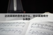 达到离婚的条件是什么，协议离婚有什么条件