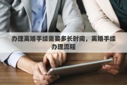 办理离婚手续需要多长时间，离婚手续办理流程
