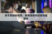 关于离婚的律师，离婚请律师法官和谁联系