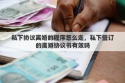 私下协议离婚的程序怎么走，私下签订的离婚协议书有效吗