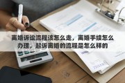 离婚诉讼流程该怎么走，离婚手续怎么办理，起诉离婚的流程是怎么样的