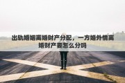 出轨婚姻离婚财产分配，一方婚外情离婚财产要怎么分吗