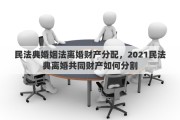 民法典婚姻法离婚财产分配，2021民法典离婚共同财产如何分割