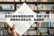 孩子以成年离婚协议咋写，有两个孩子离婚协议该怎么写，自愿离婚