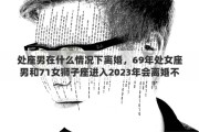 处座男在什么情况下离婚，69年处女座男和71女狮子座进入2023年会离婚不