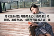 老公出轨提出离婚怎么办，最近老公闹离婚，态度坚决，拉黑所有联系方式，我该怎么挽回