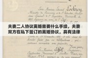 夫妻二人协议离婚需要什么手续，夫妻双方在私下签订的离婚协议，具有法律效力吗？签订了离婚协议，还需要去民政局办理离婚手续吗？能否详细解释一下其中的关系