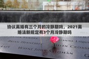协议离婚有三个月的冷静期吗，2021离婚法新规定有3个月冷静期吗