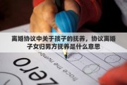 离婚协议中关于孩子的抚养，协议离婚子女归男方抚养是什么意思