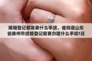 婚姻登记都需要什么手续，谁知道山东省滕州市结婚登记需要办理什么手续?还查体吗?如果查体都查什么