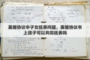 离婚协议中子女抚养问题，离婚协议书上孩子可以共同抚养吗