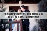 夫妻离婚女孩判给谁，如果你和妻子离婚了，孩子4岁，法院会判给谁