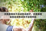 夫妻离婚应不应该告诉孩子，夫妻离婚是否应该告诉孩子该如何说