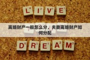 离婚财产一般怎么分，夫妻离婚财产如何分配