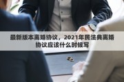 最新版本离婚协议，2021年民法典离婚协议应该什么时候写