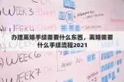 办理离婚手续需要什么东西，离婚需要什么手续流程2021