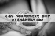 婚姻内一方不抚养孩子犯法吗，男方家庭不让母亲抚养孩子犯法吗