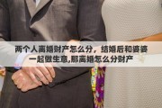 两个人离婚财产怎么分，结婚后和婆婆一起做生意,那离婚怎么分财产