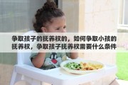 争取孩子的抚养权的，如何争取小孩的抚养权，争取孩子抚养权需要什么条件