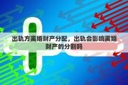 出轨方离婚财产分配，出轨会影响离婚财产的分割吗