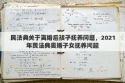 民法典关于离婚后孩子抚养问题，2021年民法典离婚子女抚养问题